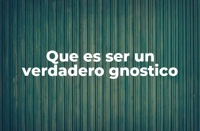 Que es Ser un Verdadero Gnostico