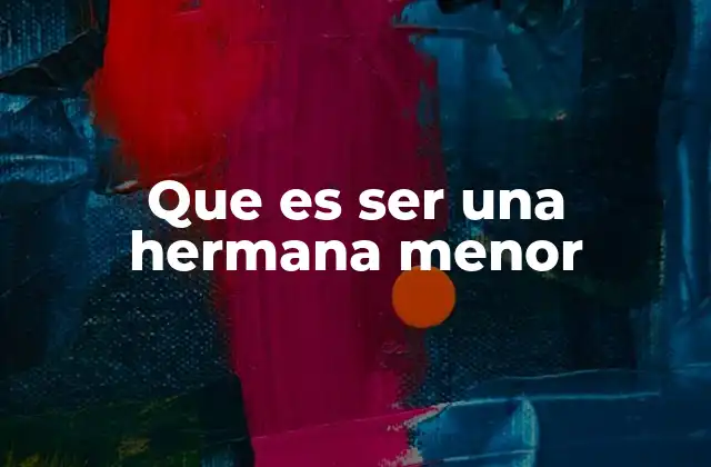 Que es Ser una Hermana Menor 2 Las dinámicas familiares de una hermana menor