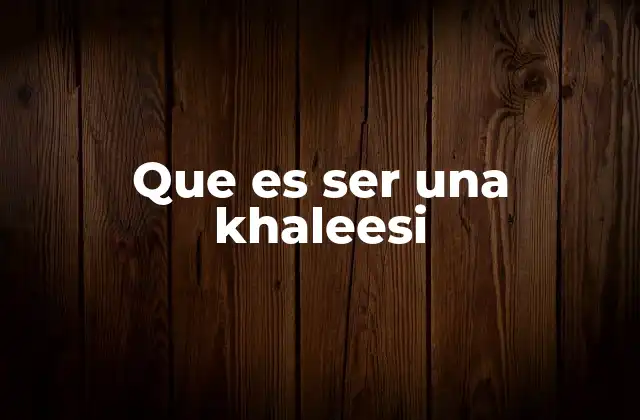 Que es Ser una Khaleesi