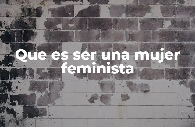 Que es Ser una Mujer Feminista