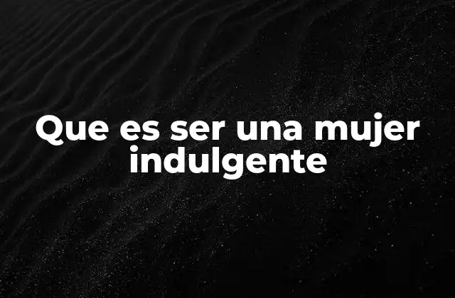 Que es Ser una Mujer Indulgente 2 La indulgencia femenina en el contexto social y cultural