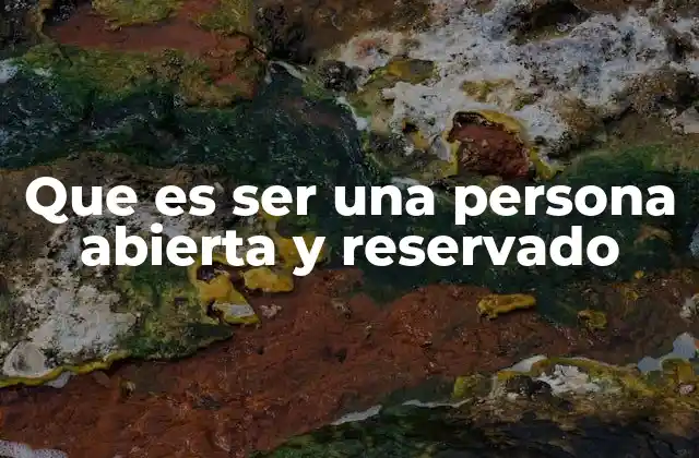 Que es Ser una Persona Abierta y Reservado 2 La importancia de equilibrar apertura y reservación en la vida social