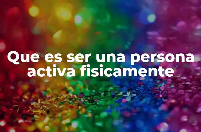 Que es Ser una Persona Activa Fisicamente