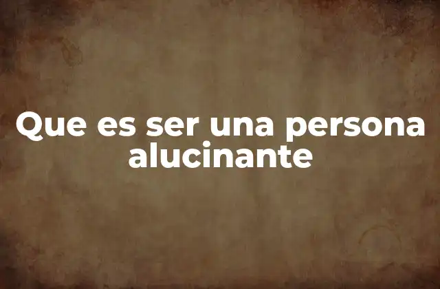 Que es Ser una Persona Alucinante