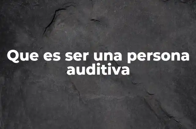 Que es Ser una Persona Auditiva