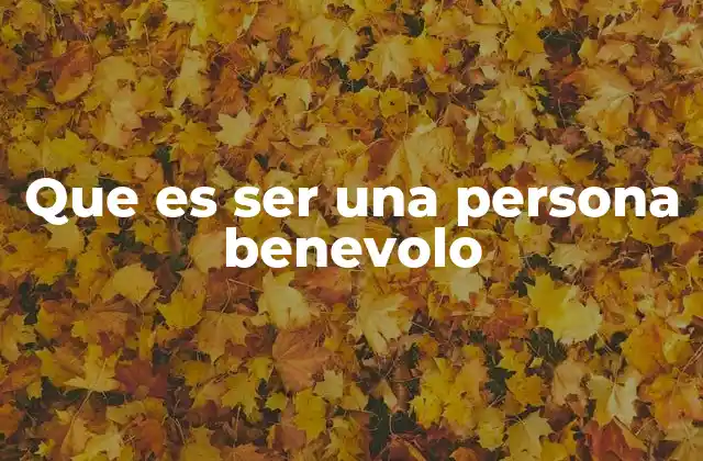 Que es Ser una Persona Benevolo