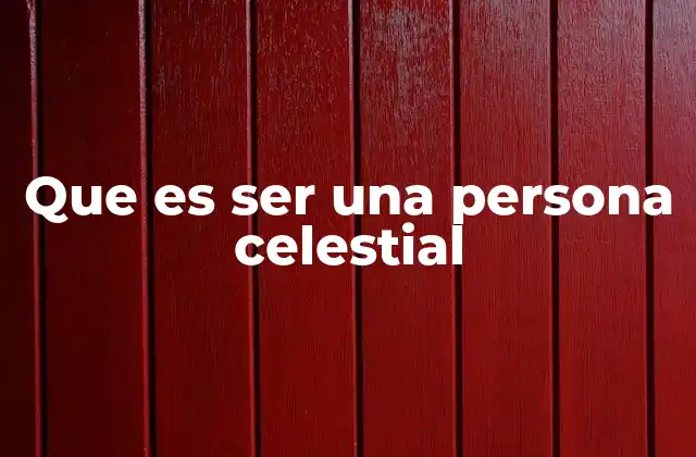 Que es Ser una Persona Celestial