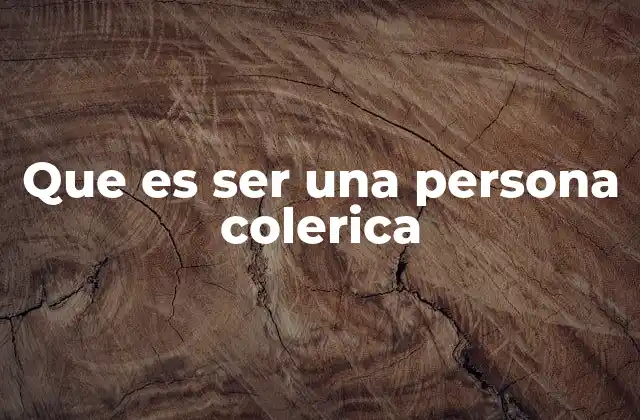 Que es Ser una Persona Colerica