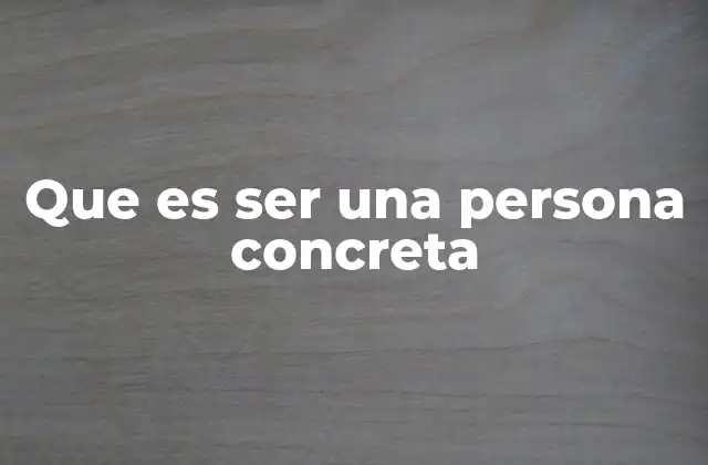 Que es Ser una Persona Concreta