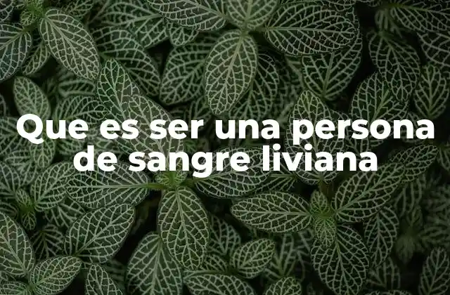 Que es Ser una Persona de Sangre Liviana