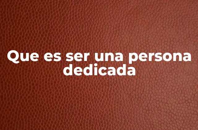 Que es Ser una Persona Dedicada