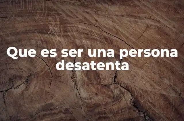 Que es Ser una Persona Desatenta