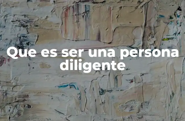 Que es Ser una Persona Diligente