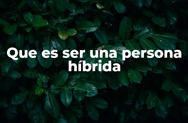 Que es Ser una Persona Híbrida