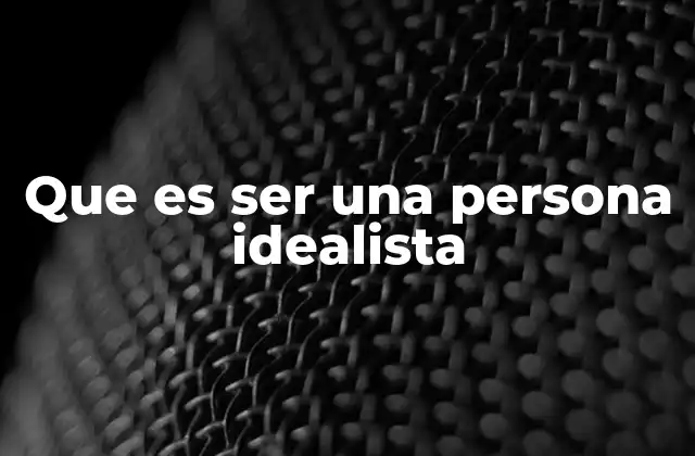 Que es Ser una Persona Idealista