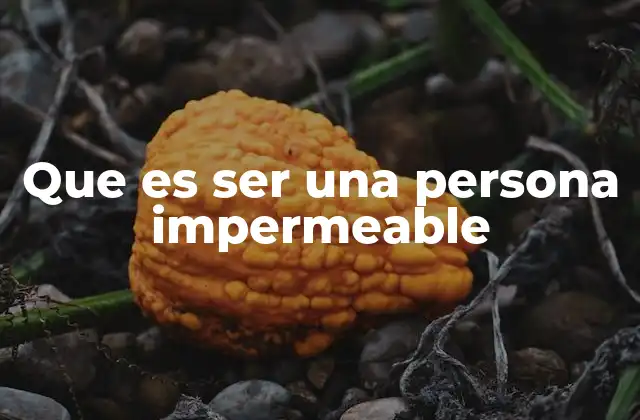 Que es Ser una Persona Impermeable