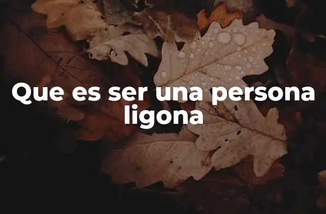 Que es Ser una Persona Ligona