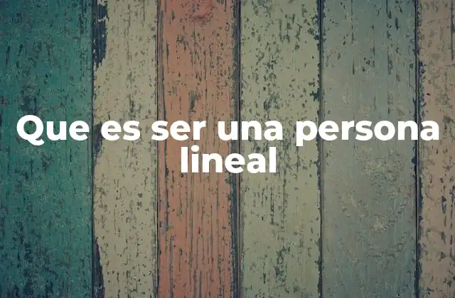 Que es Ser una Persona Lineal