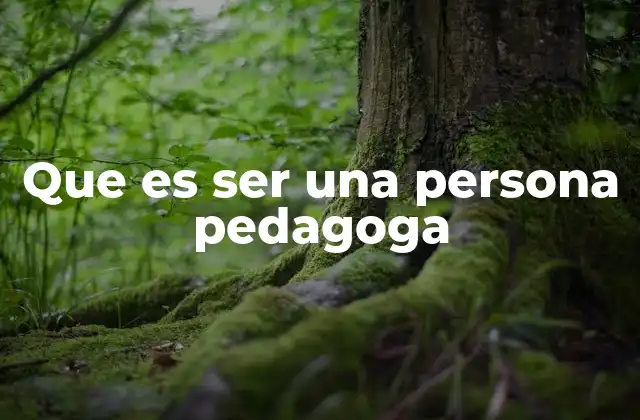 Que es Ser una Persona Pedagoga