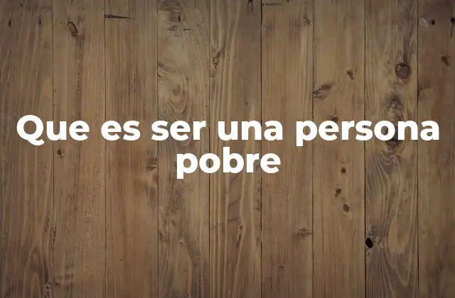 Que es Ser una Persona Pobre 2 Las dimensiones de la pobreza