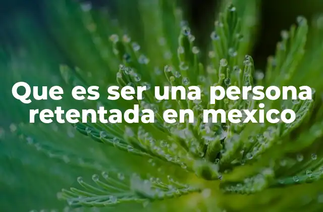 Que es Ser una Persona Retentada en Mexico