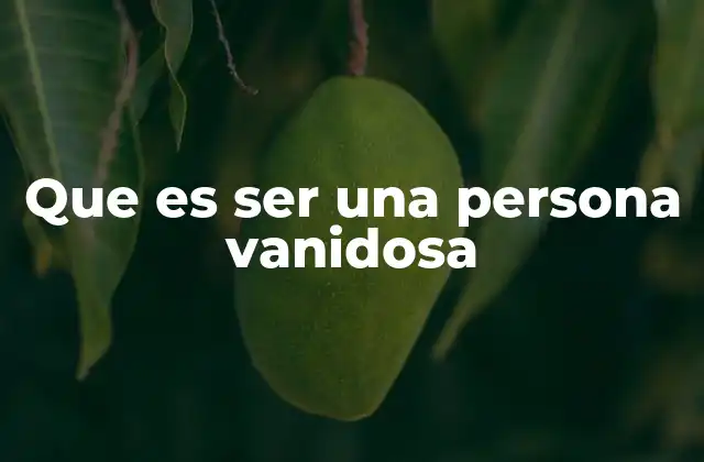 Que es Ser una Persona Vanidosa