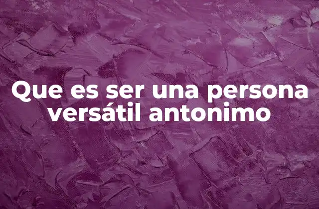 Que es Ser una Persona Versátil Antonimo 2 Rasgos de una persona no versátil