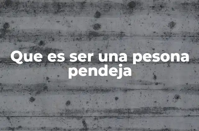 Que es Ser una Pesona Pendeja
