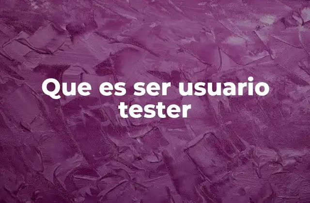 Que es Ser Usuario Tester 2 El rol del usuario tester en el desarrollo de software