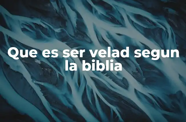 Que es Ser Velad Segun la Biblia