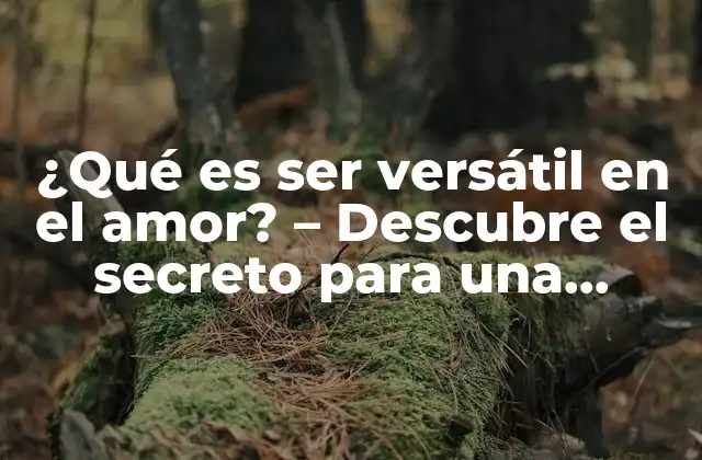 ¿qué es Ser Versátil en el Amor? – Descubre el Secreto para una Relación Exitosa