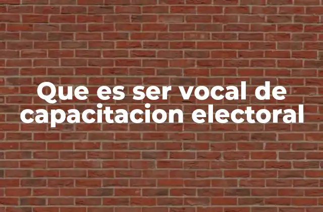 Que es Ser Vocal de Capacitacion Electoral