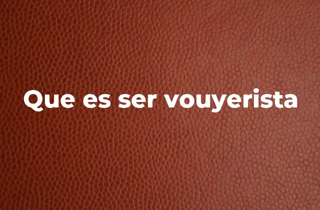 Que es Ser Vouyerista