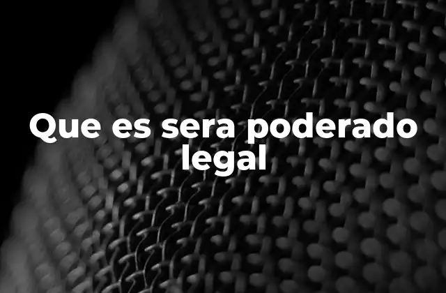 Que es Sera Poderado Legal