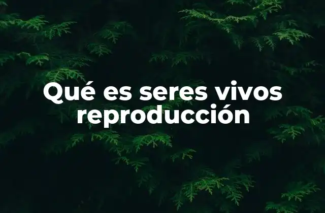 Qué es Seres Vivos Reproducción