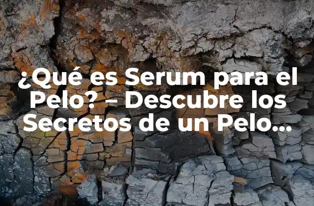 ¿qué es Serum para el Pelo? – Descubre los Secretos de un Pelo Sano y Brillante