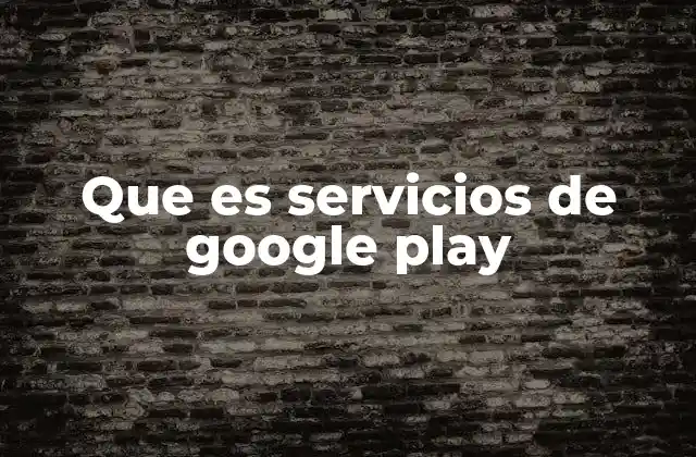 Que es Servicios de Google Play