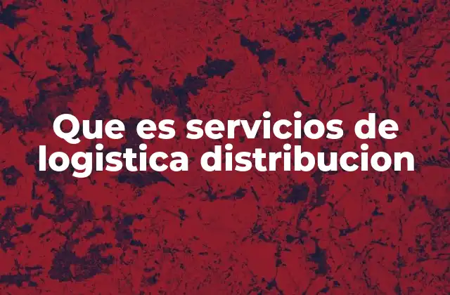 Que es Servicios de Logistica Distribucion