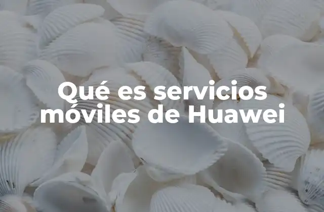 Qué es Servicios Móviles de Huawei