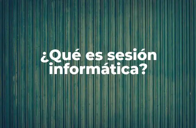 ¿qué es Sesión Informática?