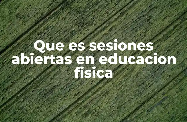 Que es Sesiones Abiertas en Educacion Fisica 2 La importancia de las sesiones abiertas en el desarrollo motriz