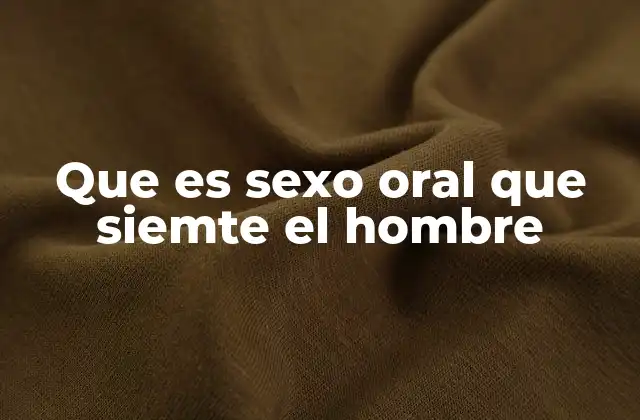 Que es Sexo Oral que Siemte el Hombre