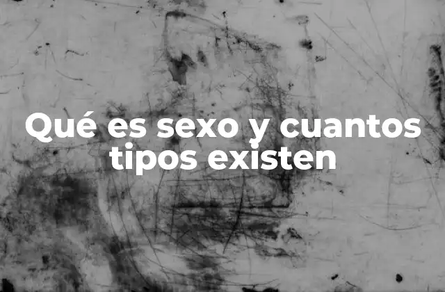 Qué es Sexo y Cuantos Tipos Existen