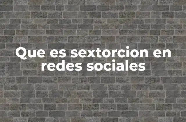 Que es Sextorcion en Redes Sociales
