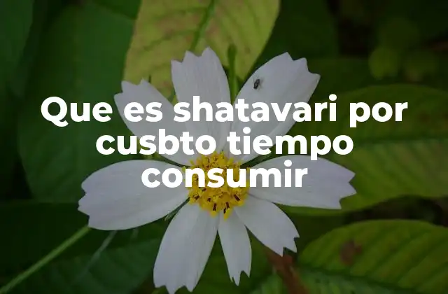 Que es Shatavari por Cusbto Tiempo Consumir