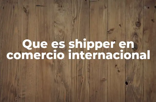 Que es Shipper en Comercio Internacional