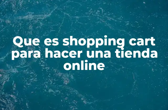 Cómo el shopping cart mejora la experiencia del cliente en tu tienda online