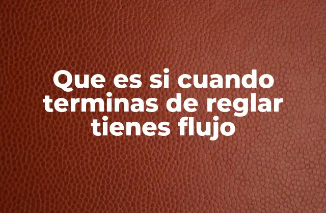 Que es Si Cuando Terminas de Reglar Tienes Flujo