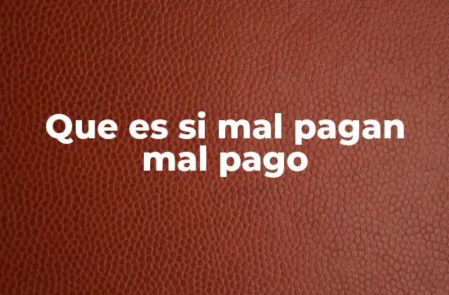 Que es Si Mal Pagan Mal Pago