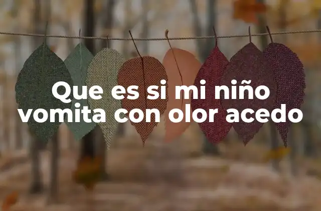 Que es Si Mi Niño Vomita con Olor Acedo